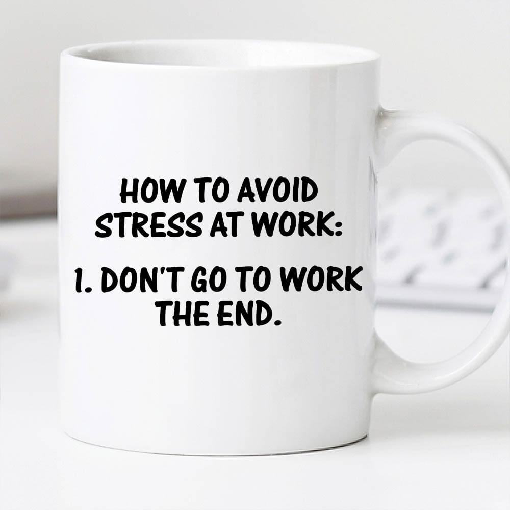 How To Avoid Stress At Work Don't Go To Work The End Quote White Mug How To Avoid Stress At Work Don't Go To Work The End Quote White Mug
