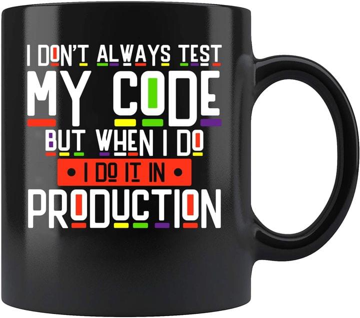 I Don't Always Test My Code But When I Do I Do It In Production Colors Black Mug I Don't Always Test My Code But When I Do I Do It In Production Colors Black Mug