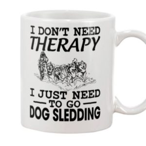 I Don’t Need Therapy I Just Need To Go Dog Sledding Winter Snow Simple White Mug I Don’t Need Therapy I Just Need To Go Dog Sledding Winter Snow Simple White Mug