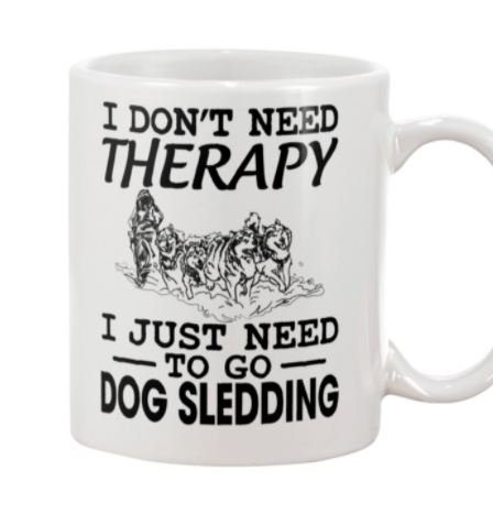 I Don't Need Therapy I Just Need To Go Dog Sledding Winter Snow Simple White Mug I Don't Need Therapy I Just Need To Go Dog Sledding Winter Snow Simple White Mug
