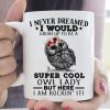 I Never Dreamed I Would Grow Up To Be A Super Cool Owl Lady But Here I Am Rockin’ It Owl Wearing Flowers White Mug