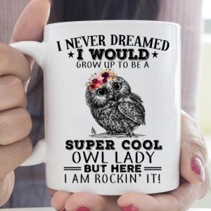 I Never Dreamed I Would Grow Up To Be A Super Cool Owl Lady But Here I Am Rockin’ It Owl Wearing Flowers White Mug I Never Dreamed I Would Grow Up To Be A Super Cool Owl Lady But Here I Am Rockin’ It Owl Wearing Flowers White Mug