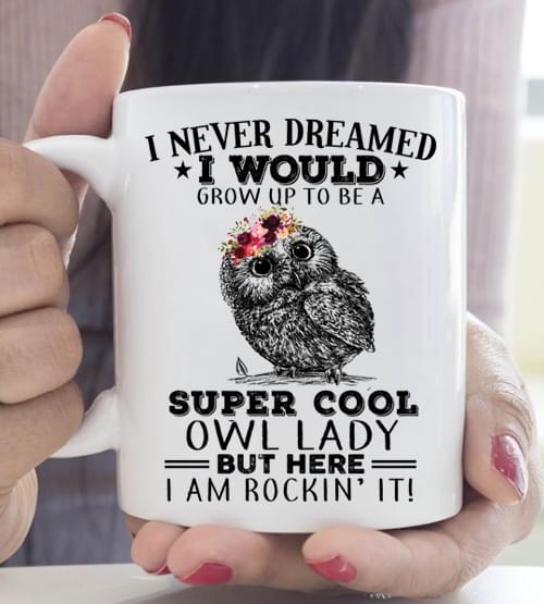 I Never Dreamed I Would Grow Up To Be A Super Cool Owl Lady But Here I Am Rockin' It Owl Wearing Flowers White Mug I Never Dreamed I Would Grow Up To Be A Super Cool Owl Lady But Here I Am Rockin' It Owl Wearing Flowers White Mug