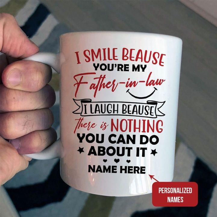 I Smile Because You're My Father-In-Law I Laugh Because There Is Nothing You Can Do About It Customized Personalized White Mug I Smile Because You're My Father-In-Law I Laugh Because There Is Nothing You Can Do About It Customized Personalized White Mug