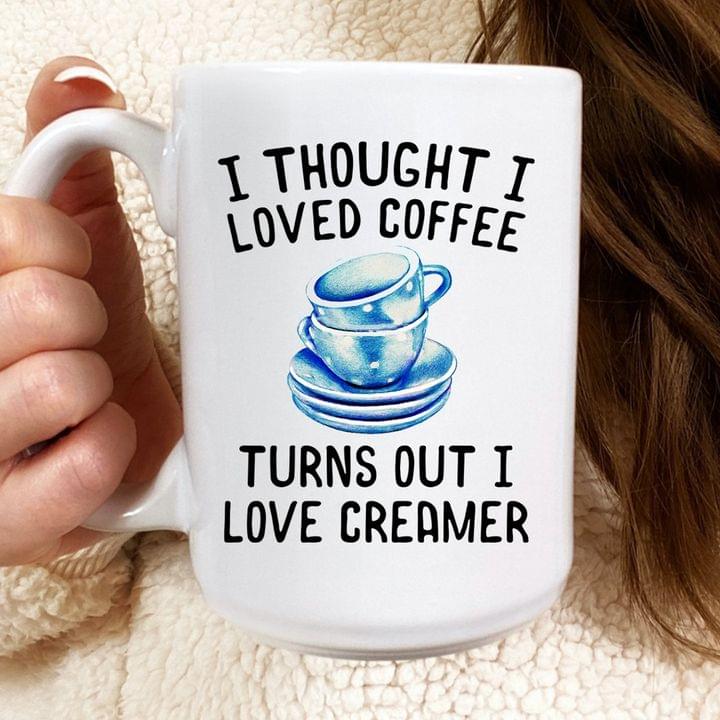 I Thought I Loved Coffee Turns Out I Love Creamer Blue Cups Of Coffee White Mug I Thought I Loved Coffee Turns Out I Love Creamer Blue Cups Of Coffee White Mug