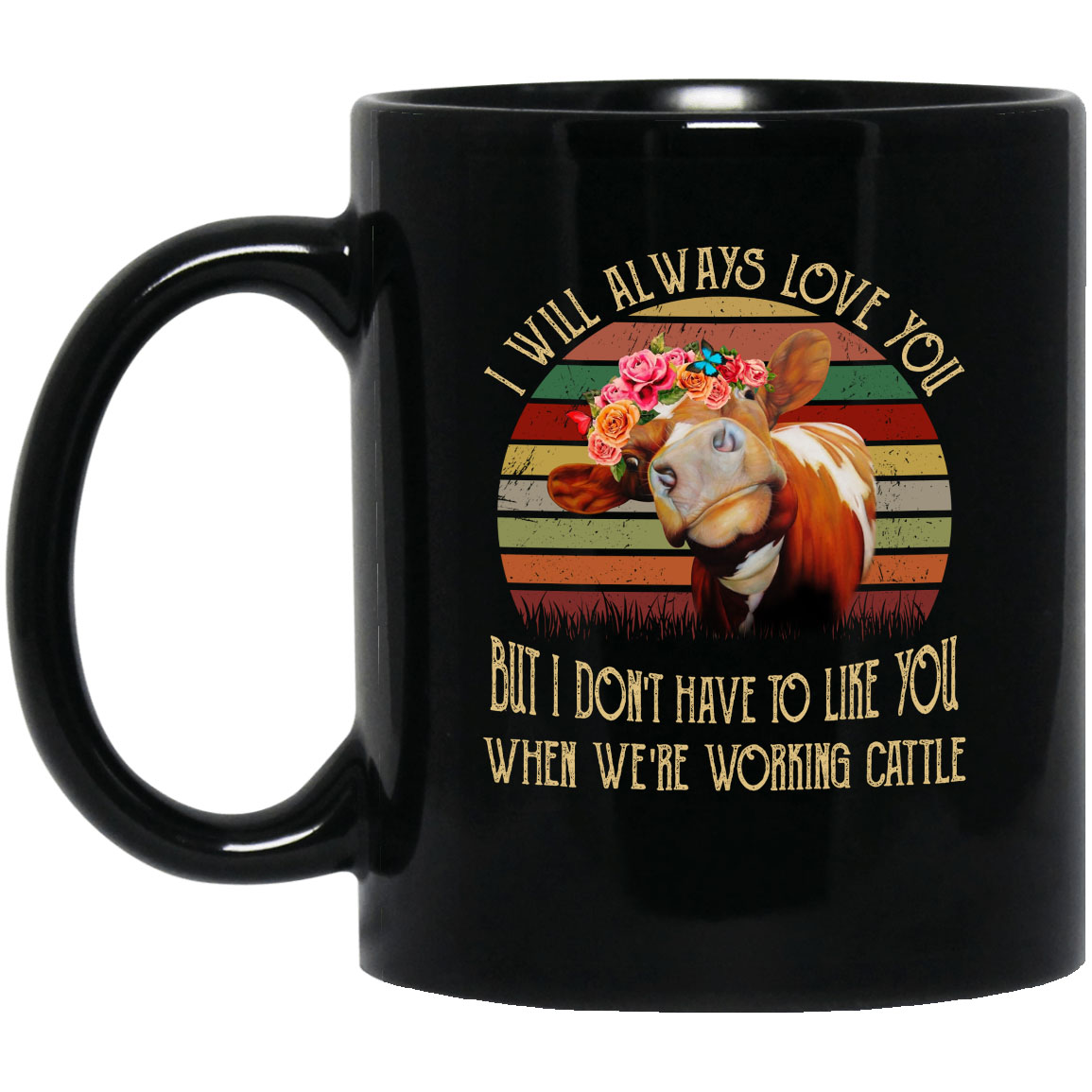 I Will Always Love You But I Don't Have To Like You When We're Working Cattle Vintage Flower Cow Simple Black Mug I Will Always Love You But I Don't Have To Like You When We're Working Cattle Vintage Flower Cow Simple Black Mug
