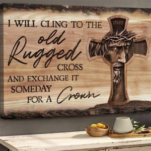 I Will Cling To The Old Rugged Cross And Exchange It Someday For A Crown Jesus Canvas Poster