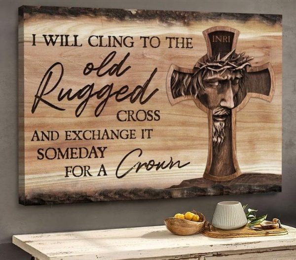 I Will Cling To The Old Rugged Cross And Exchange It Someday For A Crown Jesus Canvas Poster