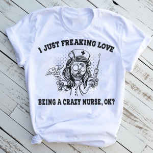 I just freaking love being a Crazy Nurse Halloween T-Shirt