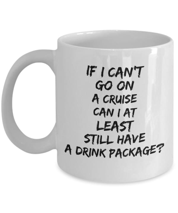 If I Can't Go On A Cruise Can I At Least Still Have A Drink Package Quotes White Mug If I Can't Go On A Cruise Can I At Least Still Have A Drink Package Quotes White Mug