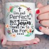 I&rsquo;m Not Perfect But Jesus Thinks I&rsquo;m Die For Colorful Vintage Flowers White Mug