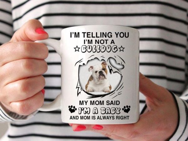 I’m Telling You I’m Not A Bulldog My Mom Said I’m A Baby And Mom Is Always Right Cute Dog White Mug