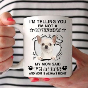 I’m Telling You I’m Not A Chihuahua My Mom Said I’m A Baby And Mom Is Always Right Cute Dog White Mug I’m Telling You I’m Not A Chihuahua My Mom Said I’m A Baby And Mom Is Always Right Cute Dog White Mug
