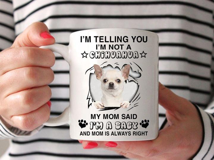 I'm Telling You I'm Not A Chihuahua My Mom Said I'm A Baby And Mom Is Always Right Cute Dog White Mug I'm Telling You I'm Not A Chihuahua My Mom Said I'm A Baby And Mom Is Always Right Cute Dog White Mug