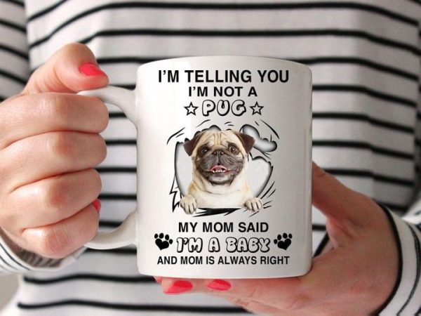 I’m Telling You I’m Not A Pug My Mom Said I’m A Baby And Mom Is Always Right Cute Dog White Mug