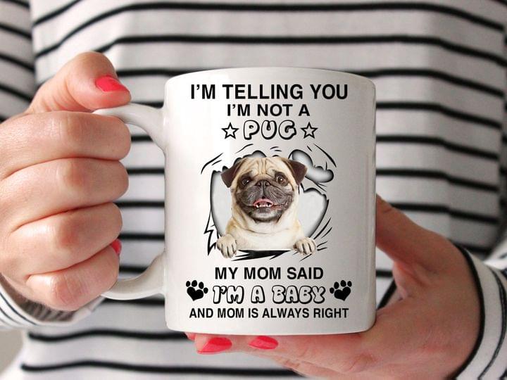 I'm Telling You I'm Not A Pug My Mom Said I'm A Baby And Mom Is Always Right Cute Dog White Mug I'm Telling You I'm Not A Pug My Mom Said I'm A Baby And Mom Is Always Right Cute Dog White Mug