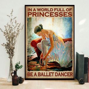 In A World Full Of Princesses Be A Ballet Dancer Ballet Girl Canvas Poster