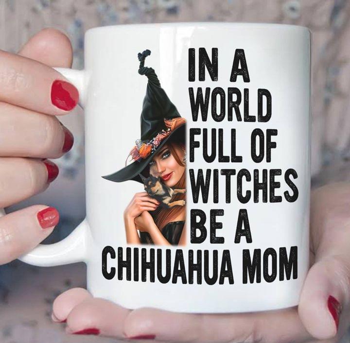 In A World Full Of Witches Be A Chihuahua Mom Beautiful Witch Dog Halloween White Mug In A World Full Of Witches Be A Chihuahua Mom Beautiful Witch Dog Halloween White Mug
