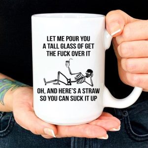 Let Me Pour You A Tall Glass Of Get The Fuck Over It Oh And Here’s A Straw So You Can Suck It Up Skeleton Lying Drinking White Mug Let Me Pour You A Tall Glass Of Get The Fuck Over It Oh And Here’s A Straw So You Can Suck It Up Skeleton Lying Drinking White Mug