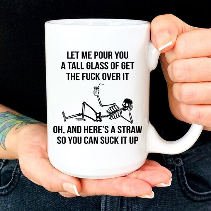 Let Me Pour You A Tall Glass Of Get The Fuck Over It Oh And Here's A Straw So You Can Suck It Up Skeleton Lying Drinking White Mug Let Me Pour You A Tall Glass Of Get The Fuck Over It Oh And Here's A Straw So You Can Suck It Up Skeleton Lying Drinking White Mug