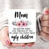 Mom No Matter What Life Throw At You At Least You Don&rsquo;t Have Ugly Children Flowers Mother&rsquo;s Day Gifts White Mug