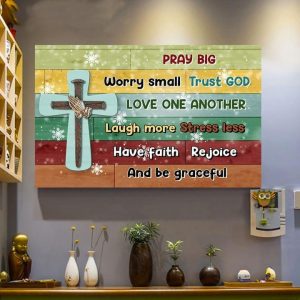 Pray Big Worry Small Trust God Love One Another Laugh More Stress Less Have Faith Rejoice And Be Graceful The Holy Cross Canvas Poster