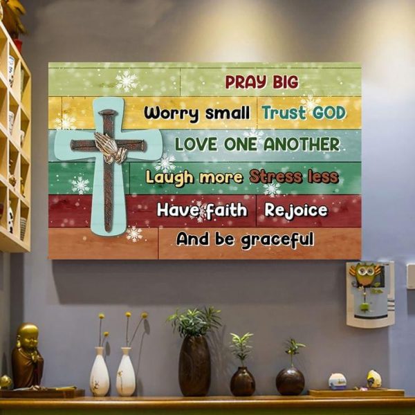 Pray Big Worry Small Trust God Love One Another Laugh More Stress Less Have Faith Rejoice And Be Graceful The Holy Cross Canvas Poster