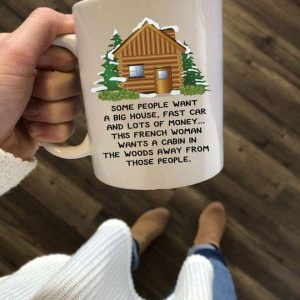Some People Want A Big House, Fast Car And Lots Of Money This French Woman Wants A Cabin In The Woods Away From Those People Wood House Pine Trees White Mug Some People Want A Big House, Fast Car And Lots Of Money This French Woman Wants A Cabin In The Woods Away From Those People Wood House Pine Trees White Mug