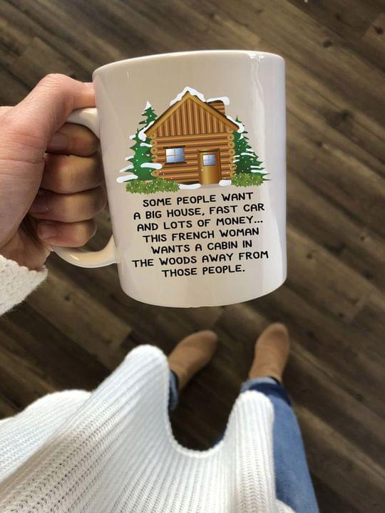Some People Want A Big House, Fast Car And Lots Of Money This French Woman Wants A Cabin In The Woods Away From Those People Wood House Pine Trees White Mug Some People Want A Big House, Fast Car And Lots Of Money This French Woman Wants A Cabin In The Woods Away From Those People Wood House Pine Trees White Mug