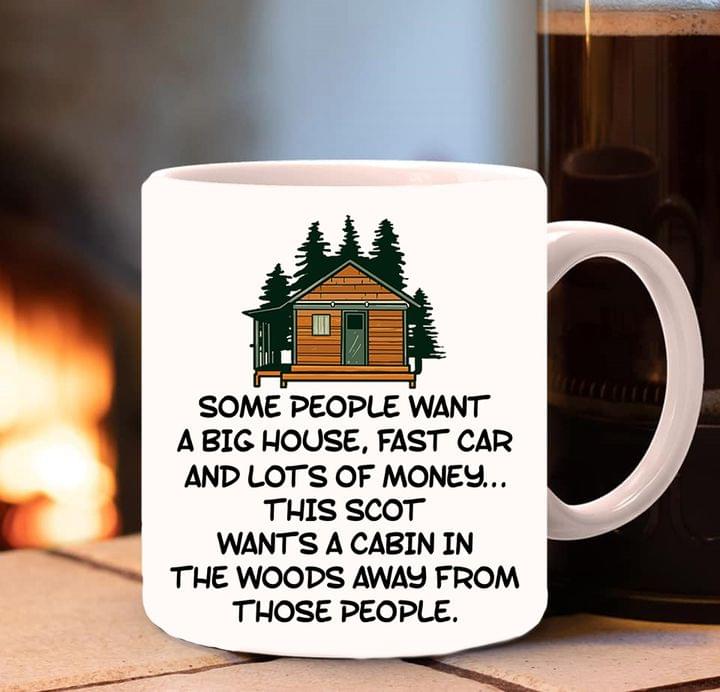 Some People Want A Big House Fast Car And Lots Of Money This Scot Wants A Cabin In The Woods Away From Those People Wood House Pine Trees White Mug Some People Want A Big House Fast Car And Lots Of Money This Scot Wants A Cabin In The Woods Away From Those People Wood House Pine Trees White Mug