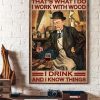 That’s What I Do I Work With Wood I Drink And I Know Things Man Drinking Red Wine Canvas Poster