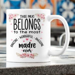 This Mug Belongs To The Most Amazing Wonderful Awesome Madre Ever Flowers Family White Mug This Mug Belongs To The Most Amazing Wonderful Awesome Madre Ever Flowers Family White Mug