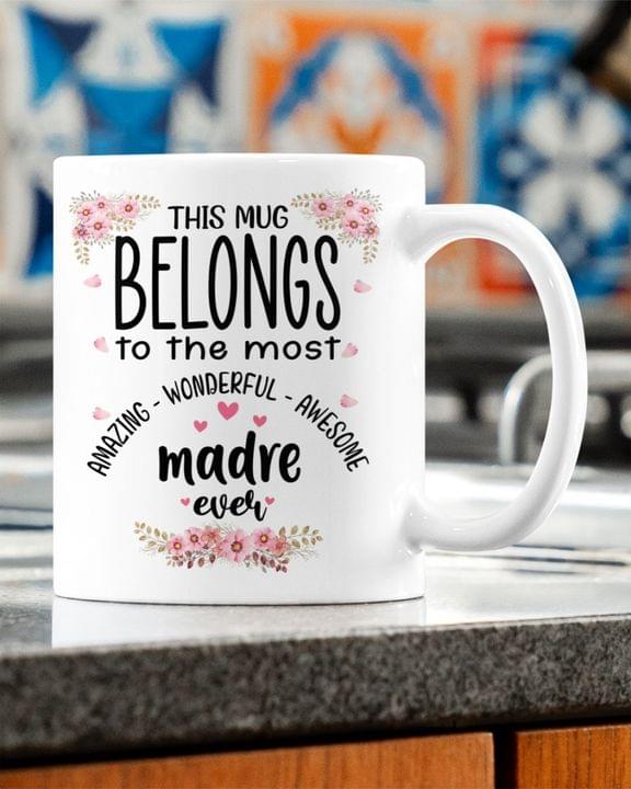 This Mug Belongs To The Most Amazing Wonderful Awesome Madre Ever Flowers Family White Mug This Mug Belongs To The Most Amazing Wonderful Awesome Madre Ever Flowers Family White Mug
