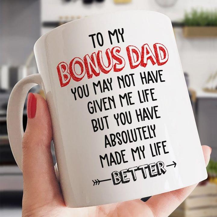 To My Bonus Dad You May Not Have Given Me Life But You Have Absolutely Made My Life Better Quote Father Family White Mug To My Bonus Dad You May Not Have Given Me Life But You Have Absolutely Made My Life Better Quote Father Family White Mug