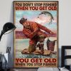 You Don’t Stop Fishing When You Get Old You Get Old When You Stop Fishing Fishing Man Canvas Poster