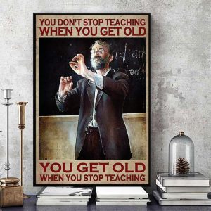 You Don’t Stop Teaching When You Get Old You Get Old When You Stop Teaching Teacher Canvas Poster