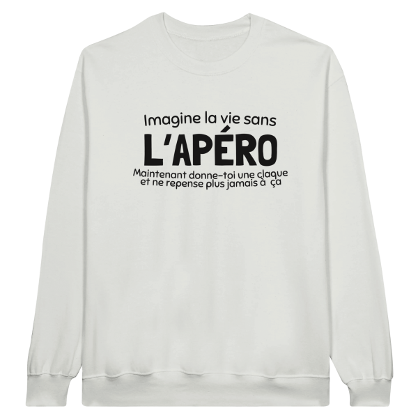 Sweat Apero Imagine la vie sans l’apero maintenant donne-toi une claque et ne repense plus jamais a ca