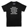 Well Behaved Women Seldom Make History T-Shirt