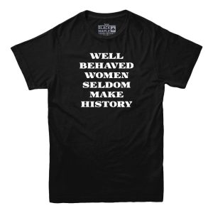 Well Behaved Women Seldom Make History T-Shirt